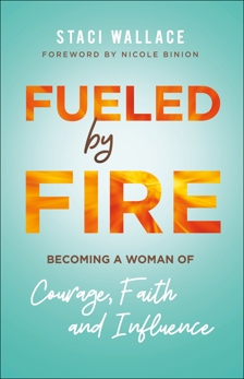 Fueled by Fire: Becoming a Woman of Courage, Faith and Influence, Wallace, Staci