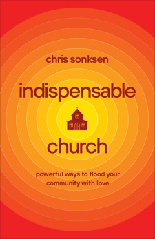 Indispensable Church: Powerful Ways to Flood Your Community with Love, Sonksen, Chris