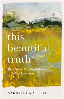 This Beautiful Truth: How God's Goodness Breaks into Our Darkness, Clarkson, Sarah