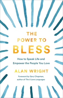 The Power to Bless: How to Speak Life and Empower the People You Love, Wright, Alan