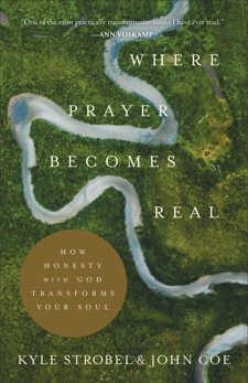 Where Prayer Becomes Real: How Honesty with God Transforms Your Soul, Strobel, Kyle & Coe, John