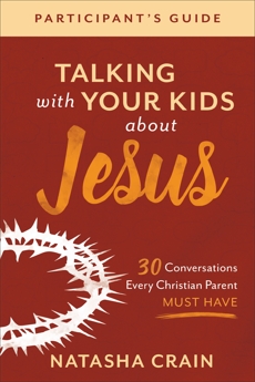 Talking with Your Kids about Jesus Participant's Guide: 30 Conversations Every Christian Parent Must Have, Crain, Natasha