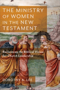 The Ministry of Women in the New Testament: Reclaiming the Biblical Vision for Church Leadership, Lee, Dorothy A.