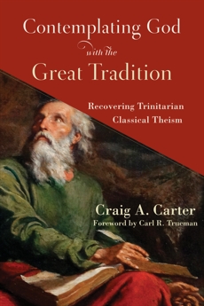 Contemplating God with the Great Tradition: Recovering Trinitarian Classical Theism, Carter, Craig A.