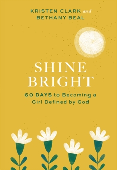 Shine Bright: 60 Days to Becoming a Girl Defined by God, Clark, Kristen & Beal, Bethany