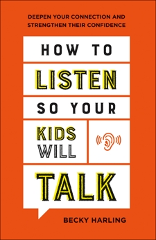 How to Listen So Your Kids Will Talk: Deepen Your Connection and Strengthen Their Confidence, Harling, Becky