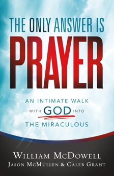 The Only Answer Is Prayer: An Intimate Walk with God into the Miraculous, McDowell, William & McMullen, Jason & Grant, Caleb