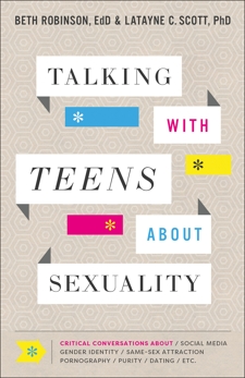 Talking with Teens about Sexuality: Critical Conversations about Social Media, Gender Identity, Same-Sex Attraction, Pornography, Purity, Dating, Etc., Robinson, Beth EdD & Scott, Latayne C. PhD