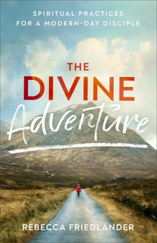 The Divine Adventure: Spiritual Practices for a Modern-Day Disciple, Friedlander, Rebecca