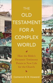 The Old Testament for a Complex World: How the Bible's Dynamic Testimony Points to New Life for the Church, Howard, Cameron B. R.