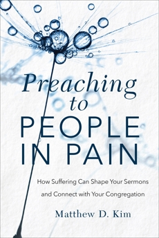 Preaching to People in Pain: How Suffering Can Shape Your Sermons and Connect with Your Congregation, Kim, Matthew D.