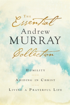 The Essential Andrew Murray Collection: Humility, Abiding in Christ, Living a Prayerful Life, Murray, Andrew