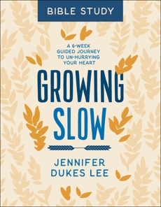 Growing Slow Bible Study: A 6-Week Guided Journey to Un-Hurrying Your Heart, Lee, Jennifer Dukes