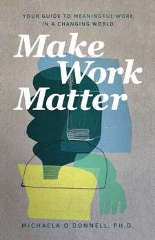 Make Work Matter: Your Guide to Meaningful Work in a Changing World, O'Donnell, Michaela PhD