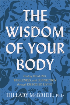 The Wisdom of Your Body: Finding Healing, Wholeness, and Connection through Embodied Living, McBride, Hillary L. PhD