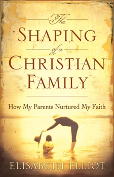 The Shaping of a Christian Family: How My Parents Nurtured My Faith, Elliot, Elisabeth