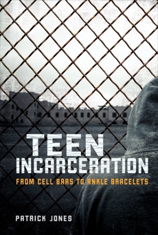 Teen Incarceration: From Cell Bars to Ankle Bracelets, Jones, Patrick