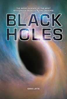 Black Holes: The Weird Science of the Most Mysterious Objects in the Universe, Latta, Sara