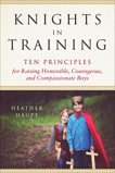 Knights in Training: Ten Principles for Raising Honorable, Courageous, and Compassionate Boys, Haupt, Heather