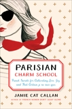 Parisian Charm School: French Secrets for Cultivating Love, Joy, and That Certain je ne sais quoi, Callan, Jamie Cat