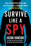 Survive Like a Spy: Real CIA Operatives Reveal How They Stay Safe in a Dangerous World and How You Can Too, Hanson, Jason