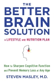 The Better Brain Solution: How to Start Now--at Any Age--to Reverse and Prevent Insulin Resistance of the  Brain, Sharpen Cognitive Function, and Avoid Memory Loss, Masley, Steven