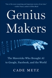 Genius Makers: The Mavericks Who Brought AI to Google, Facebook, and the World, Metz, Cade