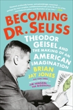 Becoming Dr. Seuss: Theodor Geisel and the Making of an American Imagination, Jones, Brian Jay