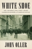 White Shoe: How a New Breed of Wall Street Lawyers Changed Big Business and the American Century, Oller, John