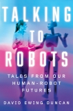 Talking to Robots: Tales from Our Human-Robot Futures, Duncan, David Ewing