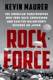 Rock Force: The American Paratroopers Who Took Back Corregidor and Exacted MacArthur's Revenge on Japan, Maurer, Kevin