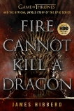 Fire Cannot Kill a Dragon: Game of Thrones and the Official Untold Story of the Epic Series, Hibberd, James