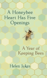 A Honeybee Heart Has Five Openings: A Year of Keeping Bees, Jukes, Helen