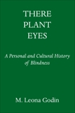 There Plant Eyes: A Personal and Cultural History of Blindness, Godin, M. Leona