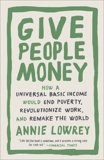 Give People Money: How a Universal Basic Income Would End Poverty, Revolutionize Work, and Remake the World, Lowrey, Annie