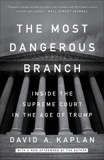 The Most Dangerous Branch: Inside the Supreme Court in the Age of Trump, Kaplan, David A.