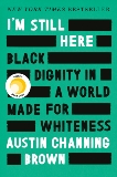 I'm Still Here: Black Dignity in a World Made for Whiteness, Channing Brown, Austin