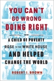 You Can't Go Wrong Doing Right: How a Child of Poverty Rose to the White House and Helped Change the World, Brown, Robert J.