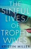 The Sinful Lives of Trophy Wives: A Novel, Miller, Kristin