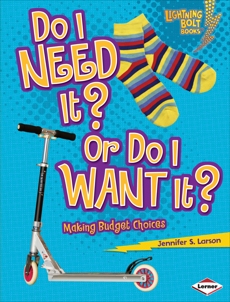 Do I Need It? Or Do I Want It?: Making Budget Choices, Larson, Jennifer S.
