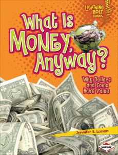 What Is Money, Anyway?: Why Dollars and Coins Have Value, Larson, Jennifer S.