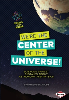 We're the Center of the Universe!: Science's Biggest Mistakes about Astronomy and Physics, Zuchora-Walske, Christine