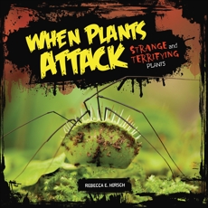 When Plants Attack: Strange and Terrifying Plants, Hirsch, Rebecca E.