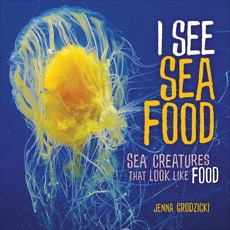 I See Sea Food: Sea Creatures That Look Like Food, Grodzicki, Jenna