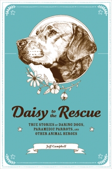 Daisy to the Rescue: True Stories of Daring Dogs, Paramedic Parrots, and Other Animal Heroes, Campbell, Jeff
