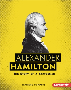 Alexander Hamilton: The Story of a Statesman, Schwartz, Heather E.
