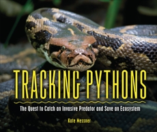 Tracking Pythons: The Quest to Catch an Invasive Predator and Save an Ecosystem, Messner, Kate