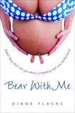 Bear With Me: What They Don't Tell You About Pregnancy and New Motherhood, Flacks, Diane