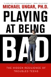 Playing at Being Bad: The Hidden Resilience of Troubled Teens, Ungar, Michael