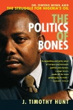 The Politics of Bones: Dr. Owens Wiwa and the Struggle for Nigeria's Oil, Hunt, J. Timothy